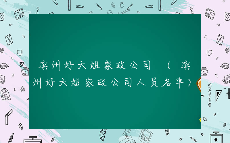 滨州好大姐家政公司 (滨州好大姐家政公司人员名单)